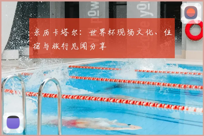 亲历卡塔尔：世界杯现场文化、住宿与旅行见闻分享